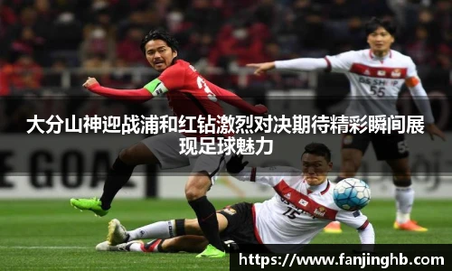 大分山神迎战浦和红钻激烈对决期待精彩瞬间展现足球魅力