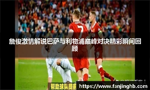 詹俊激情解说巴萨与利物浦巅峰对决精彩瞬间回顾