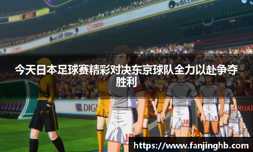 今天日本足球赛精彩对决东京球队全力以赴争夺胜利